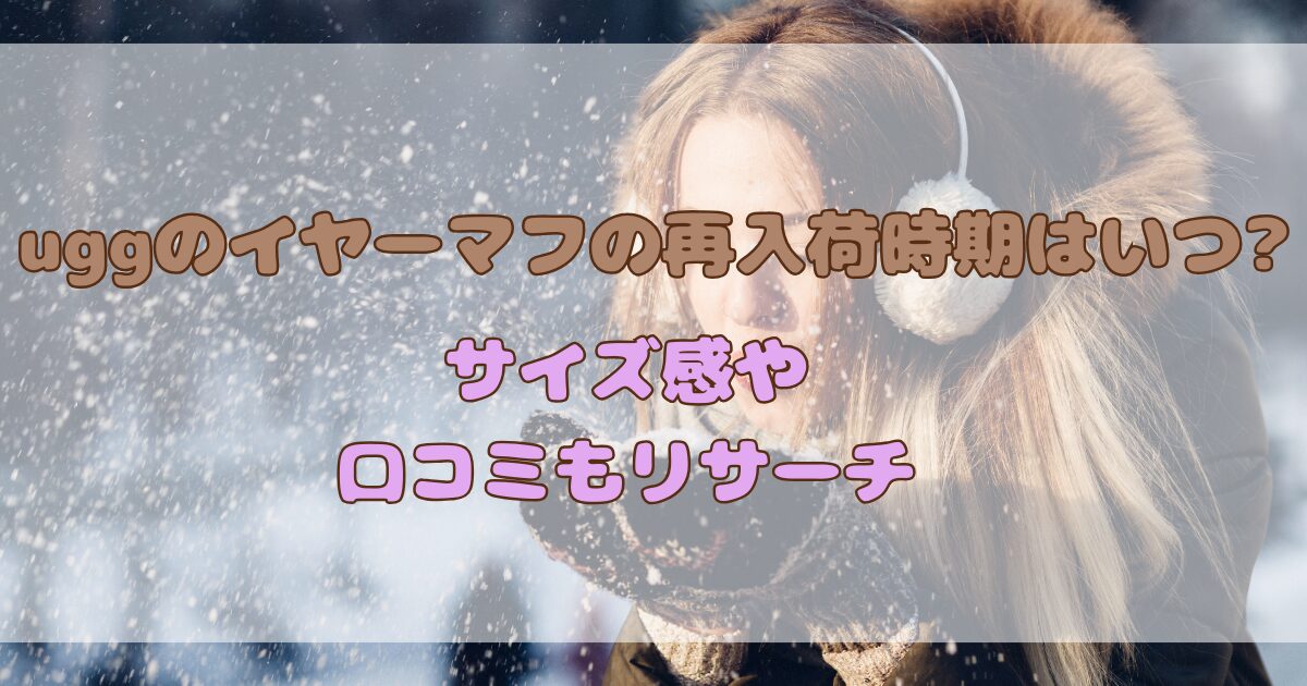 uggのイヤーマフの再入荷時期はいつ?サイズ感や口コミもリサーチ