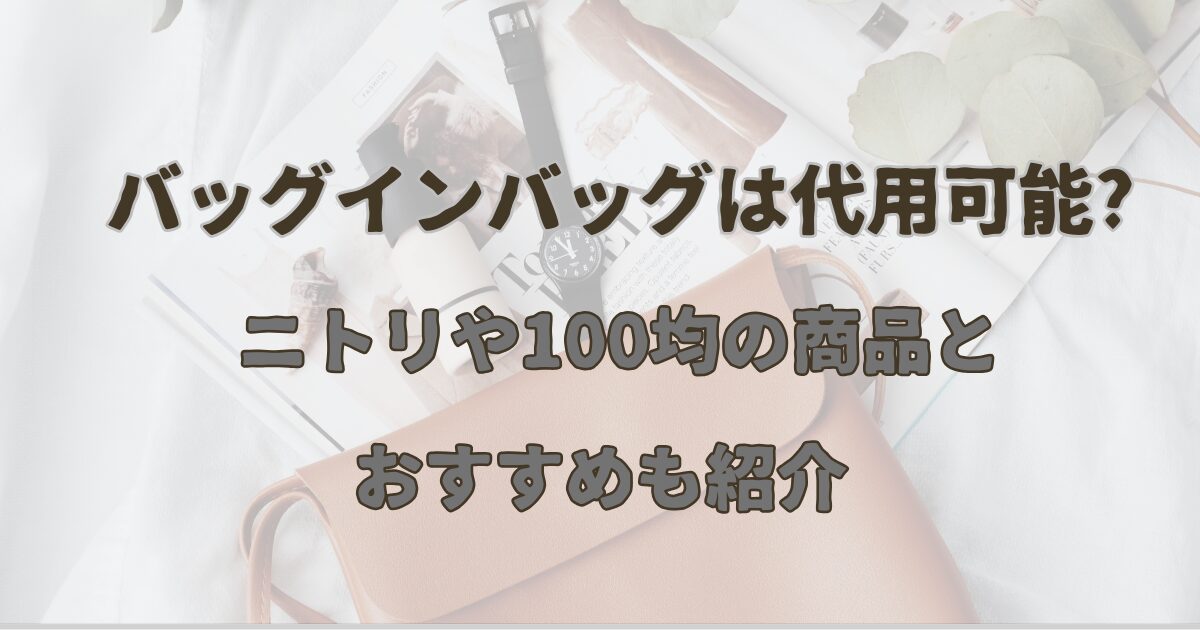 バッグインバッグは代用可能?ニトリや100均の商品とおすすめも紹介