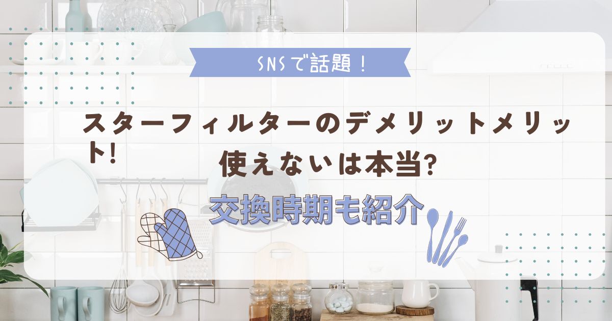 スターフィルターのデメリットメリット!使えないは本当?交換時期も紹介
