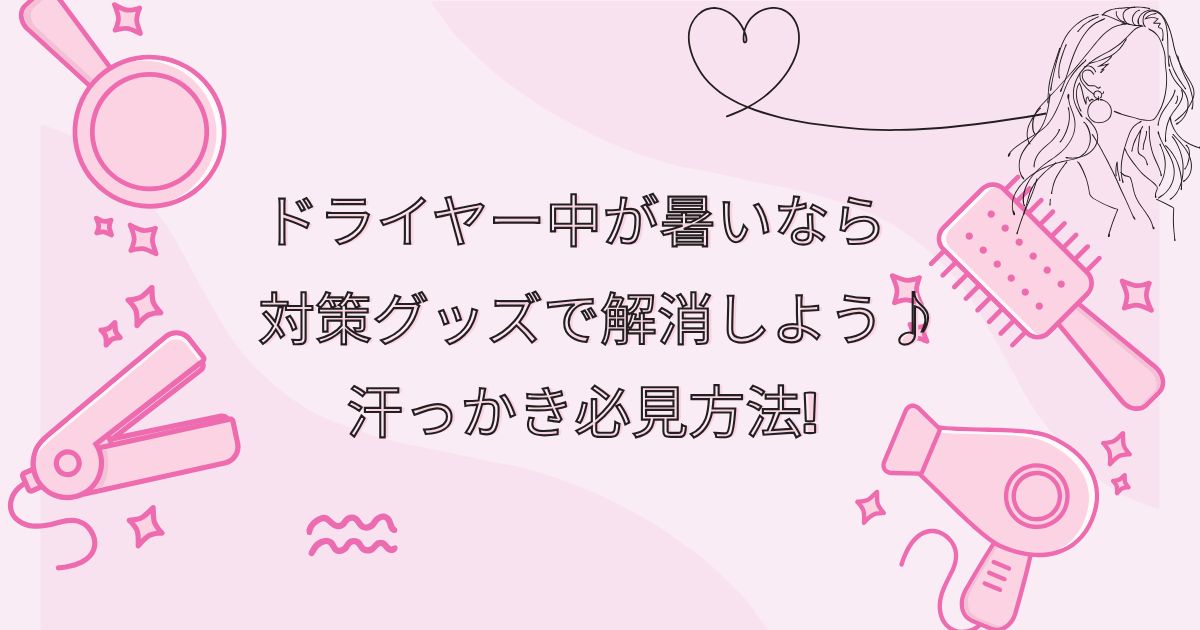 ドライヤー中が暑いなら対策グッズで解消しよう♪汗っかき必見方法!