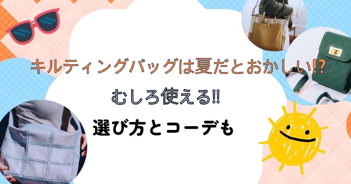 キルティングバッグは夏だとおかしい!?むしろ使える‼選び方とコーデも