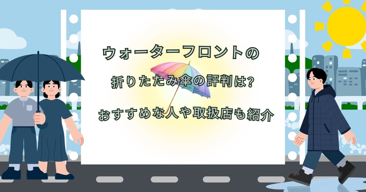 ウォーターフロントの折りたたみ傘の評判は?おすすめな人や取扱店も紹介