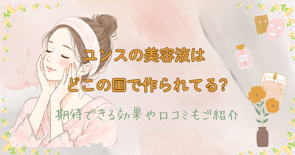 ユンスの美容液はどこの国で作られてる?期待できる効果と口コミもご紹介