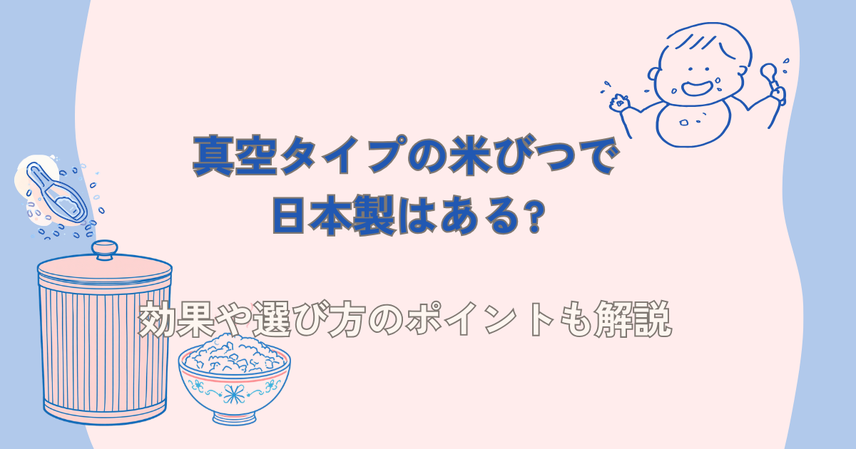 真空タイプの米びつで日本製はある?効果や選び方のポイントも解説