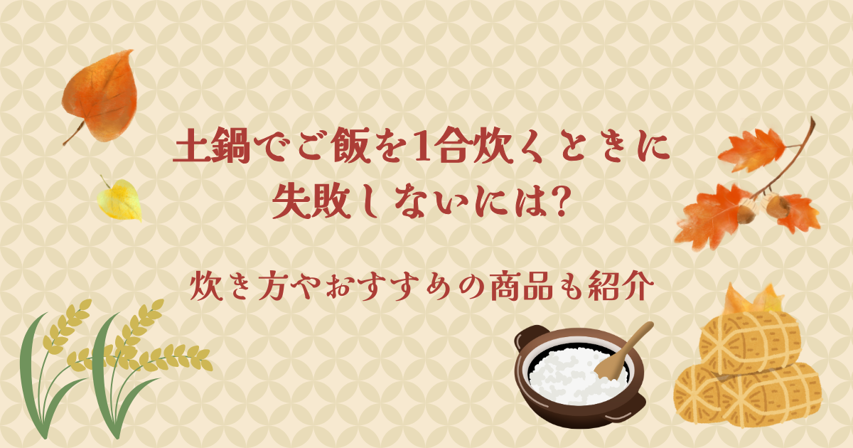 土鍋でご飯を1合炊くときに失敗しないには?炊き方やおすすめの商品も紹介
