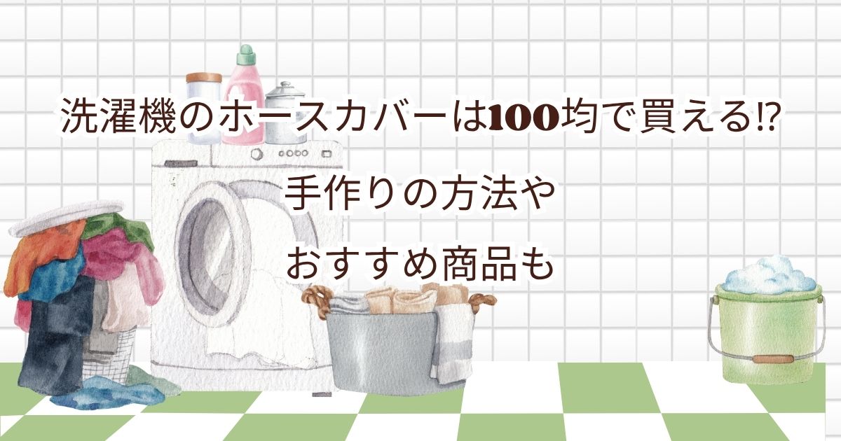 洗濯機のホースカバーは100均で買える⁉手作りの方法やおすすめ商品も