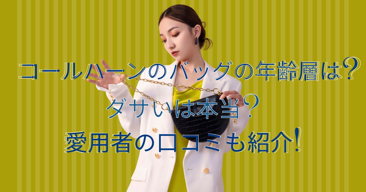 コールハーンのバッグの年齢層は?ダサいは本当?愛用者の口コミも紹介!